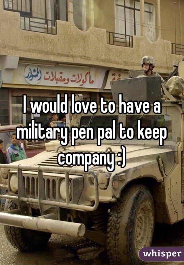 I would love to have a military pen pal to keep company :)