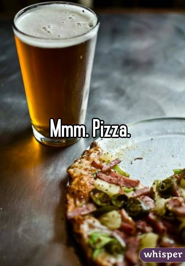 Mmm. Pizza. 