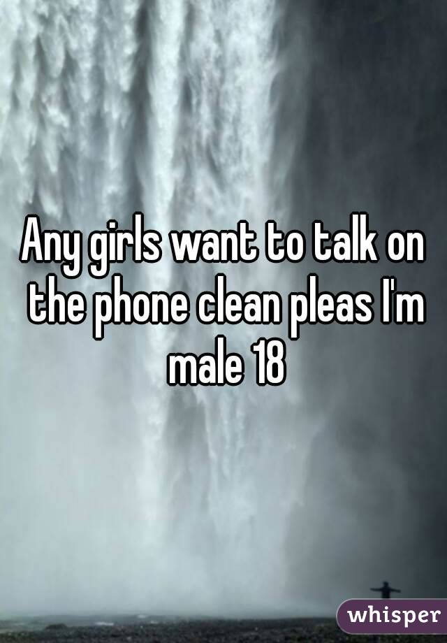 Any girls want to talk on the phone clean pleas I'm male 18