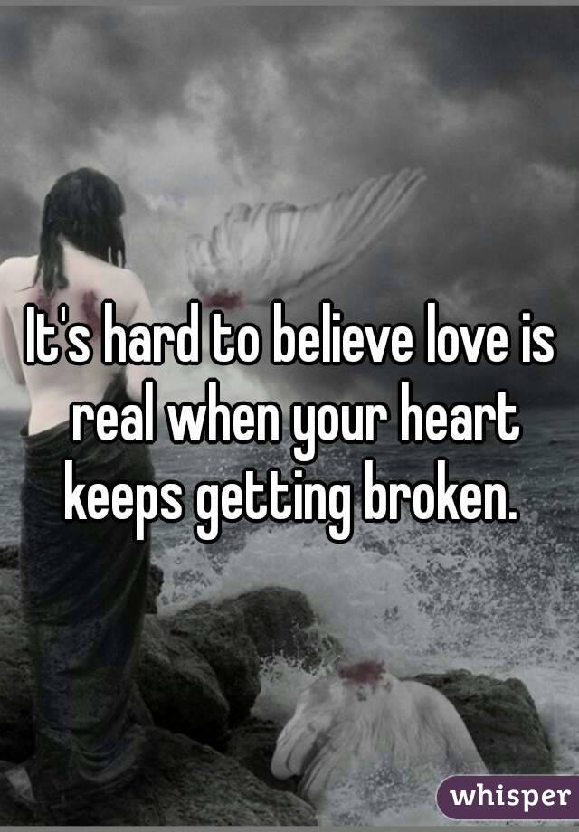 It's hard to believe love is real when your heart keeps getting broken. 