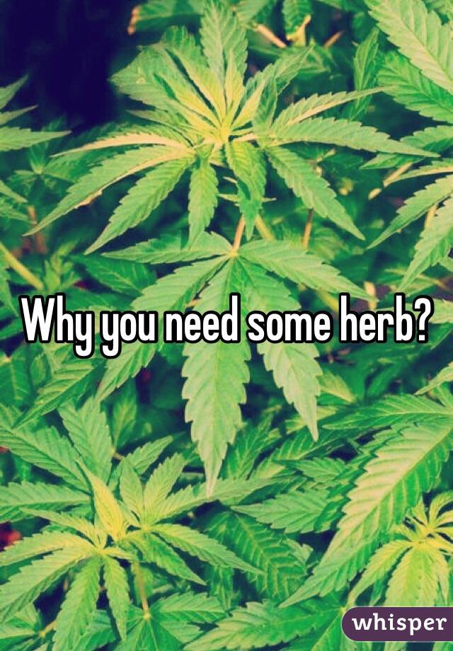 Why you need some herb?