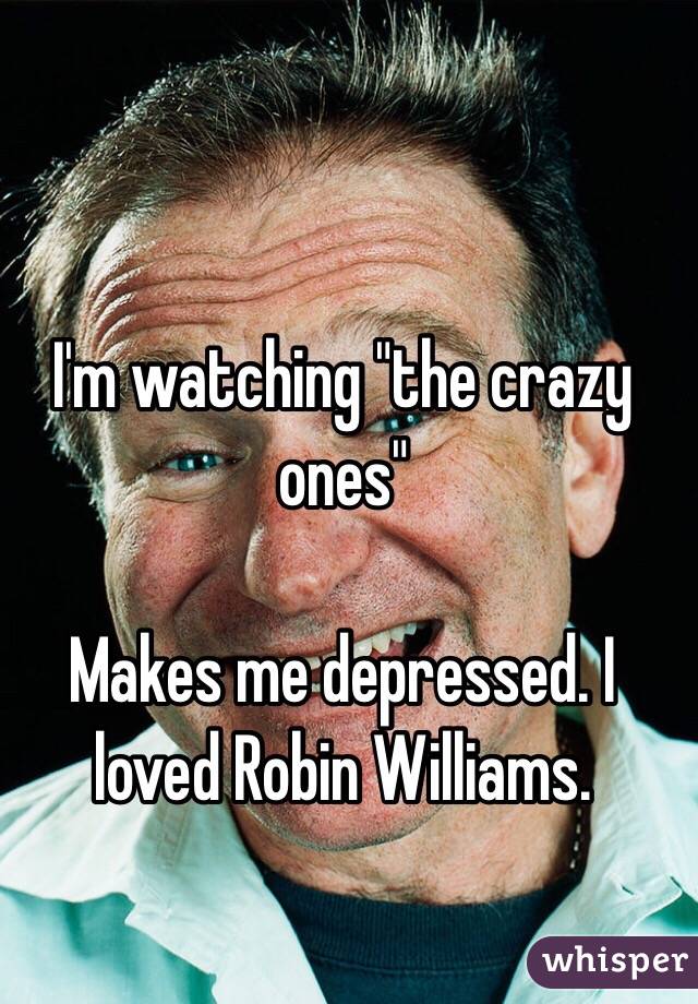 I'm watching "the crazy ones" 

Makes me depressed. I loved Robin Williams. 