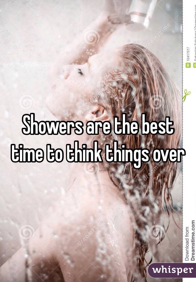 Showers are the best time to think things over
