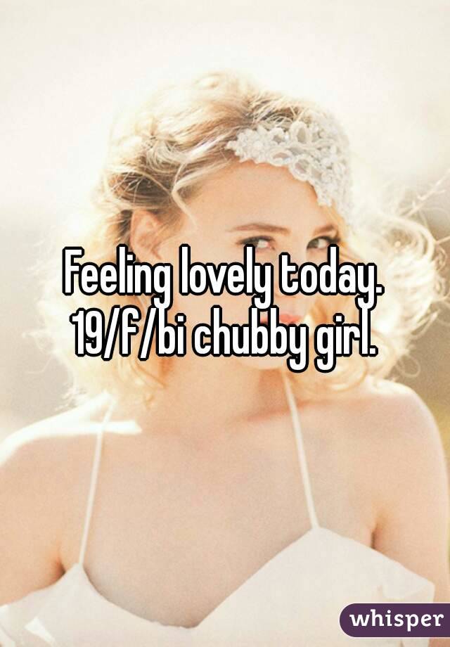 Feeling lovely today. 19/f/bi chubby girl. 