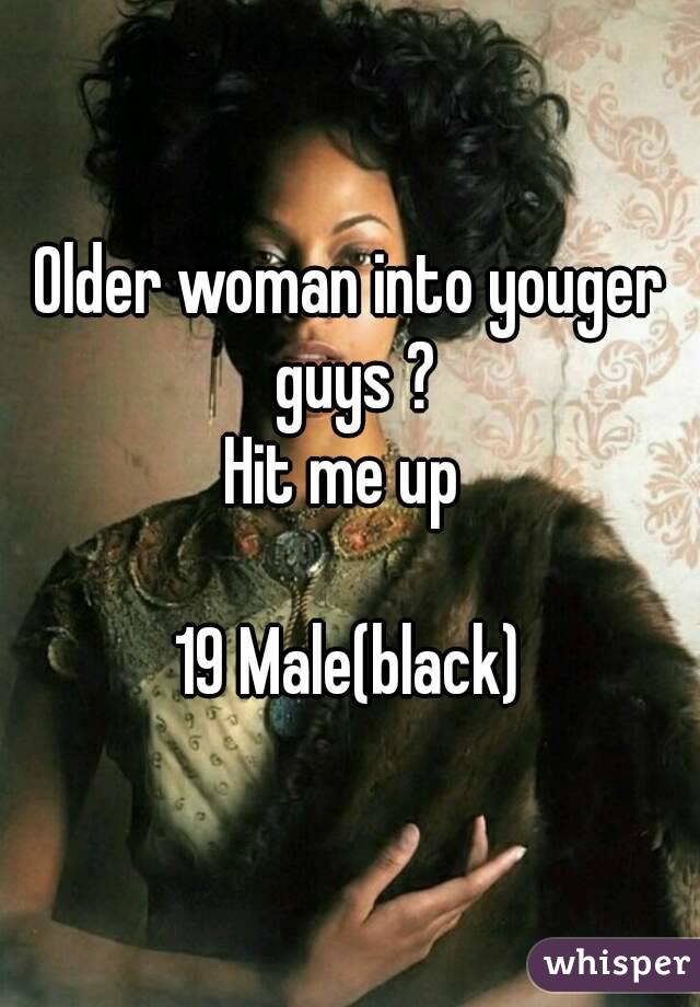 Older woman into youger guys ?
Hit me up 

19 Male(black)