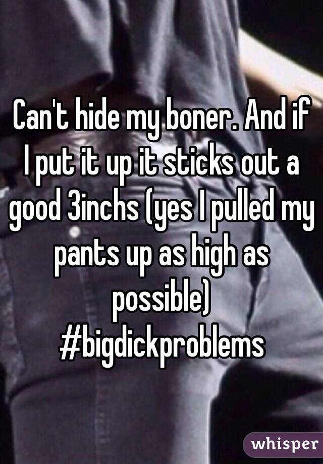 Can't hide my boner. And if I put it up it sticks out a good 3inchs (yes I pulled my pants up as high as possible) #bigdickproblems