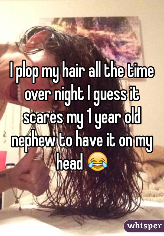 I plop my hair all the time over night I guess it scares my 1 year old nephew to have it on my head 😂