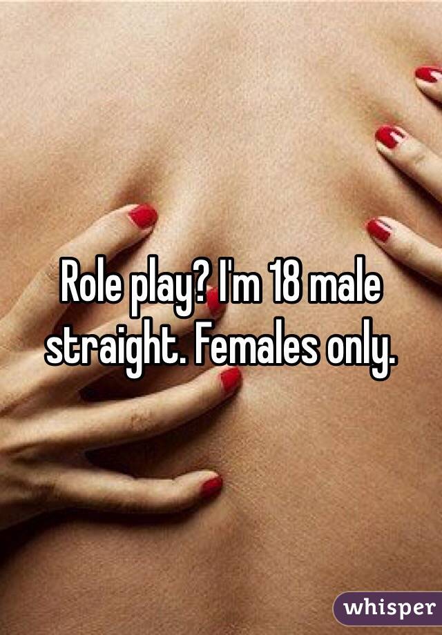 Role play? I'm 18 male straight. Females only.
