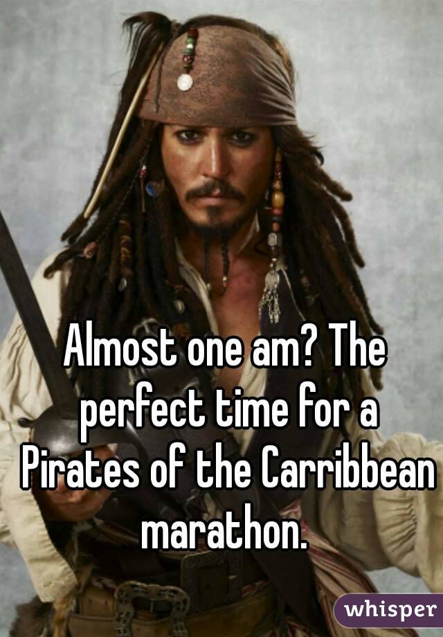 Almost one am? The perfect time for a Pirates of the Carribbean marathon. 