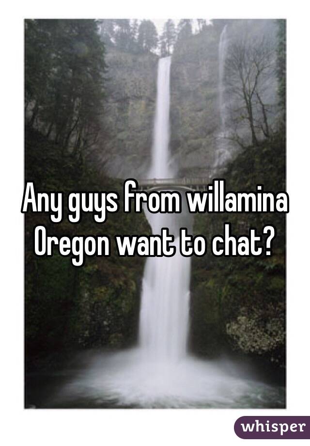 Any guys from willamina Oregon want to chat?