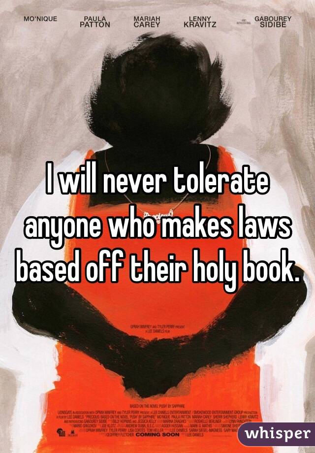 I will never tolerate anyone who makes laws based off their holy book. 