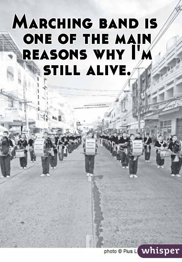 Marching band is one of the main reasons why I'm still alive.