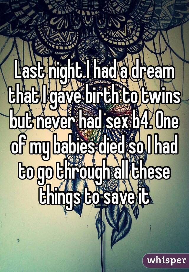 Last night I had a dream that I gave birth to twins but never had sex b4. One of my babies died so I had to go through all these things to save it 