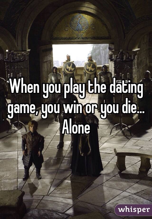 When you play the dating game, you win or you die... Alone
