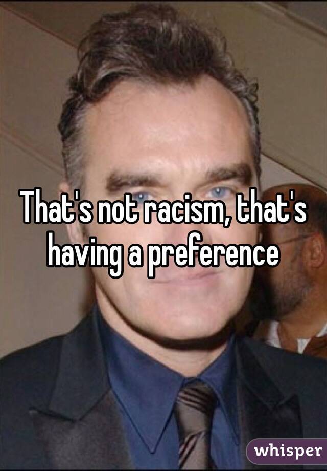 That's not racism, that's having a preference 