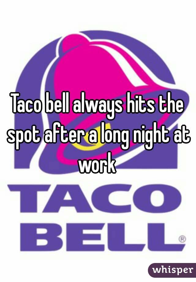 Taco bell always hits the spot after a long night at work 