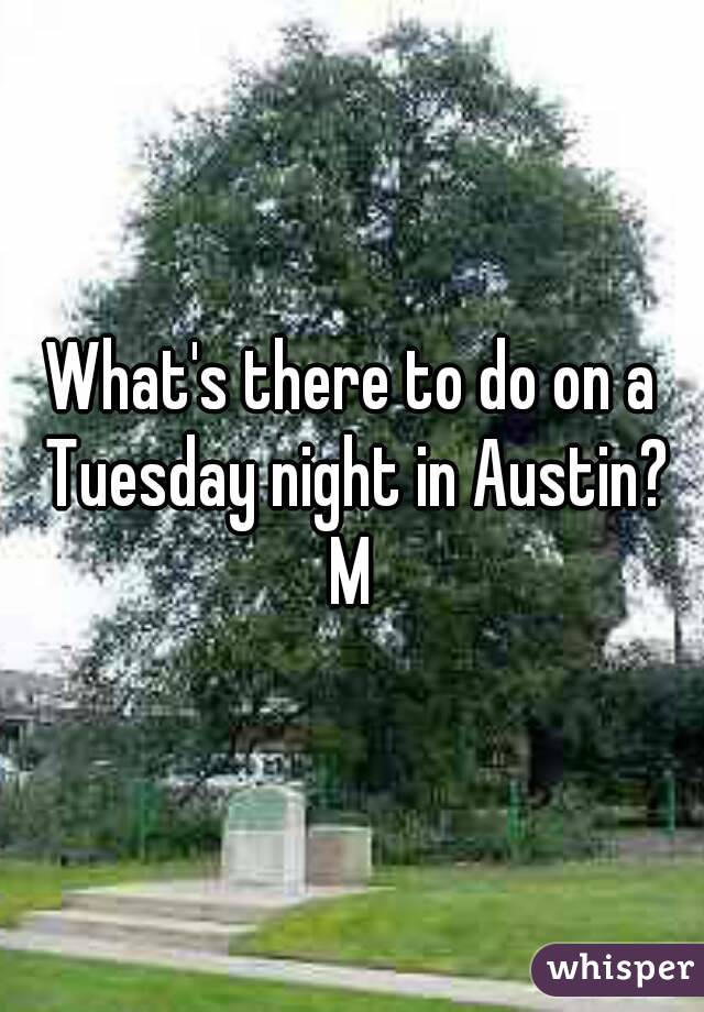 What's there to do on a Tuesday night in Austin?
M