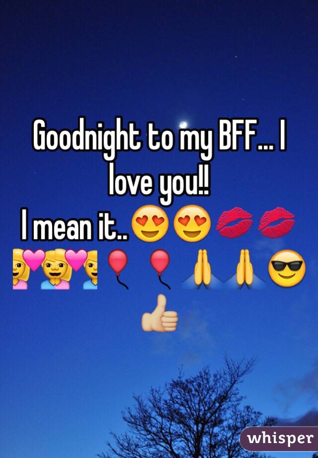 Goodnight to my BFF... I love you!!
I mean it..😍😍💋💋💑💑🎈🎈🙏🙏😎👍🏼