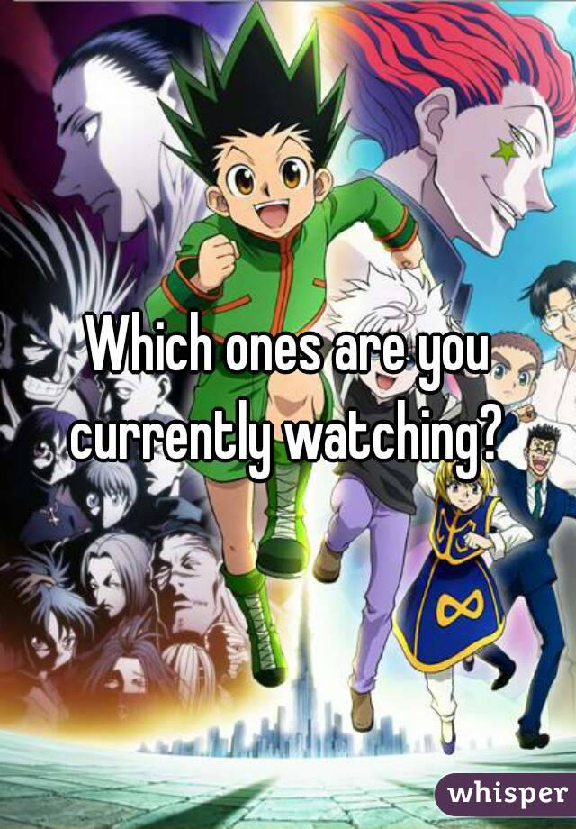 Which ones are you currently watching? 