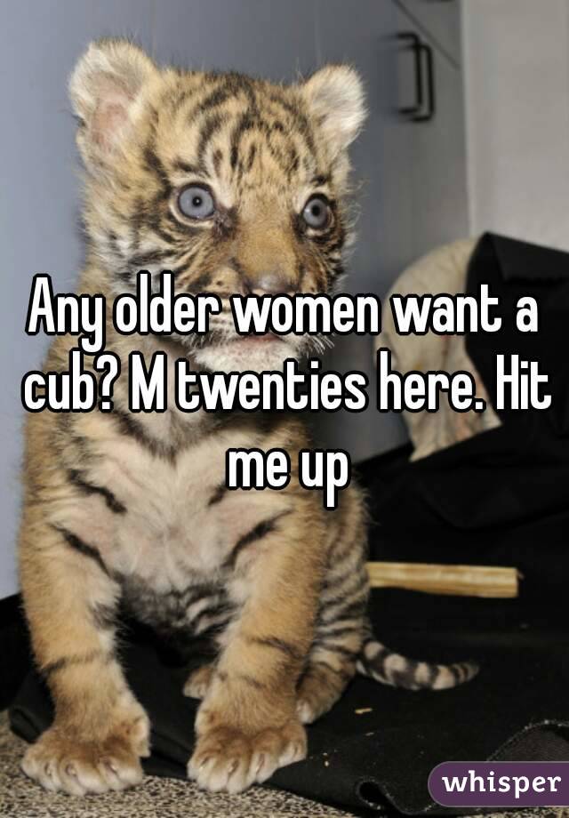 Any older women want a cub? M twenties here. Hit me up