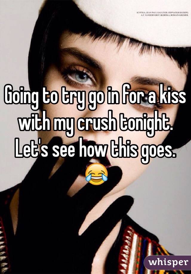 Going to try go in for a kiss with my crush tonight. Let's see how this goes. 😂
