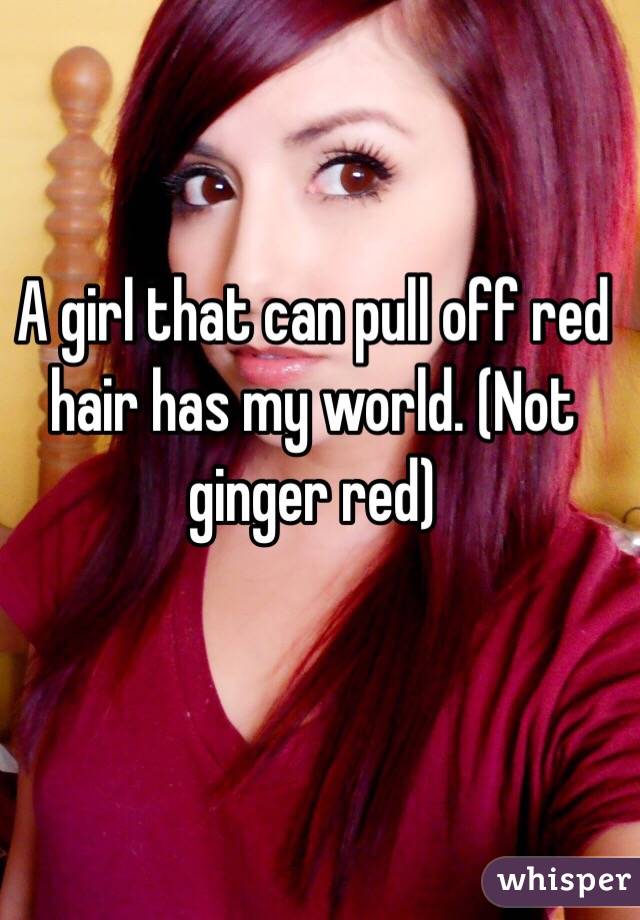 A girl that can pull off red hair has my world. (Not ginger red)