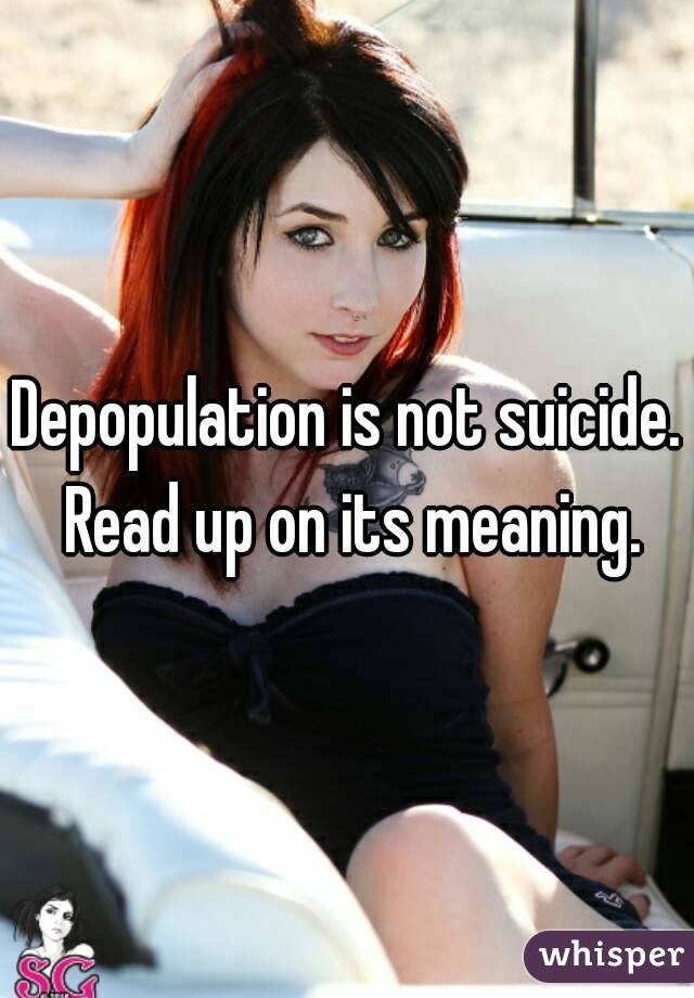 Depopulation is not suicide. Read up on its meaning.