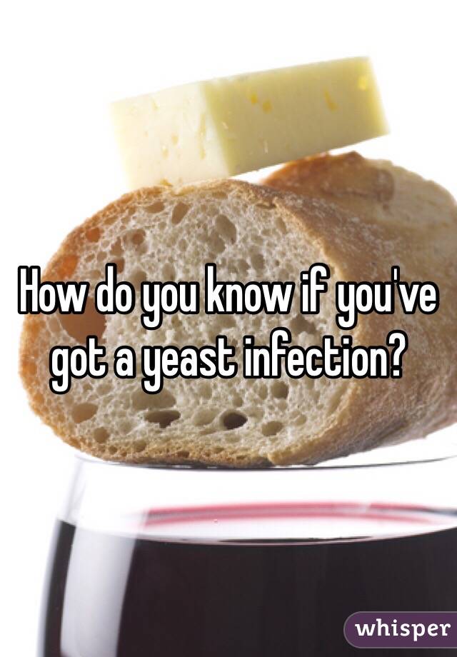 How do you know if you've got a yeast infection?