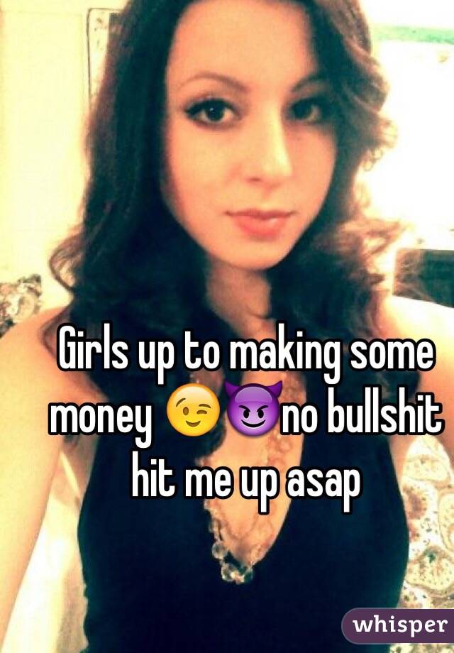 Girls up to making some money 😉😈no bullshit  hit me up asap