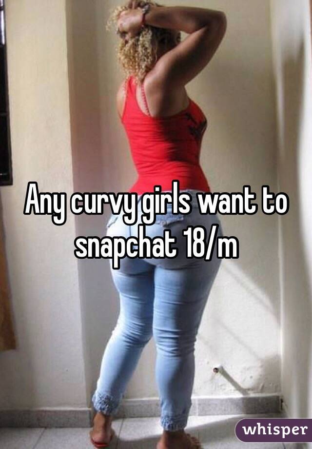 Any curvy girls want to snapchat 18/m