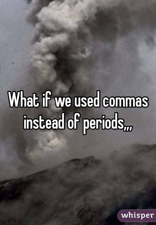 What if we used commas instead of periods,,,