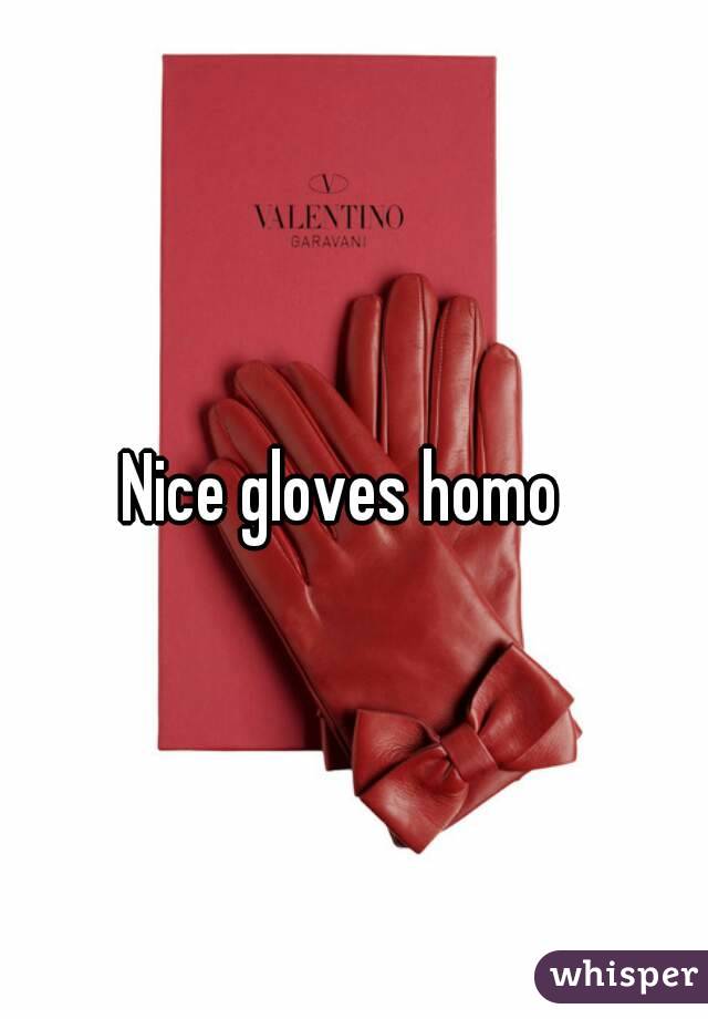Nice gloves homo  