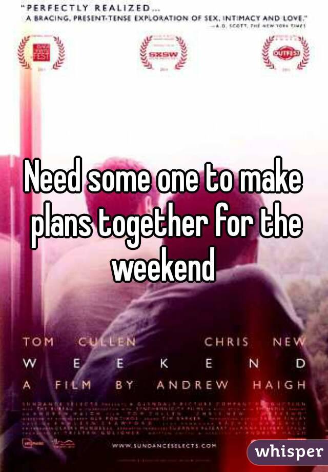 Need some one to make plans together for the weekend 