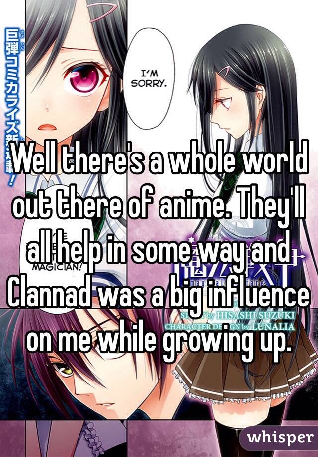 Well there's a whole world out there of anime. They'll all help in some way and Clannad was a big influence on me while growing up. 
