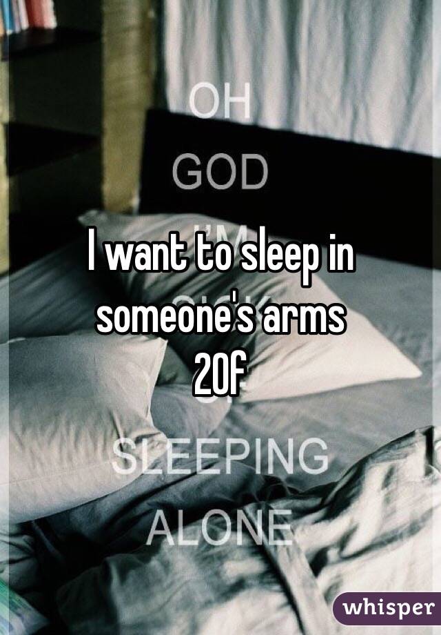 I want to sleep in someone's arms 
20f 