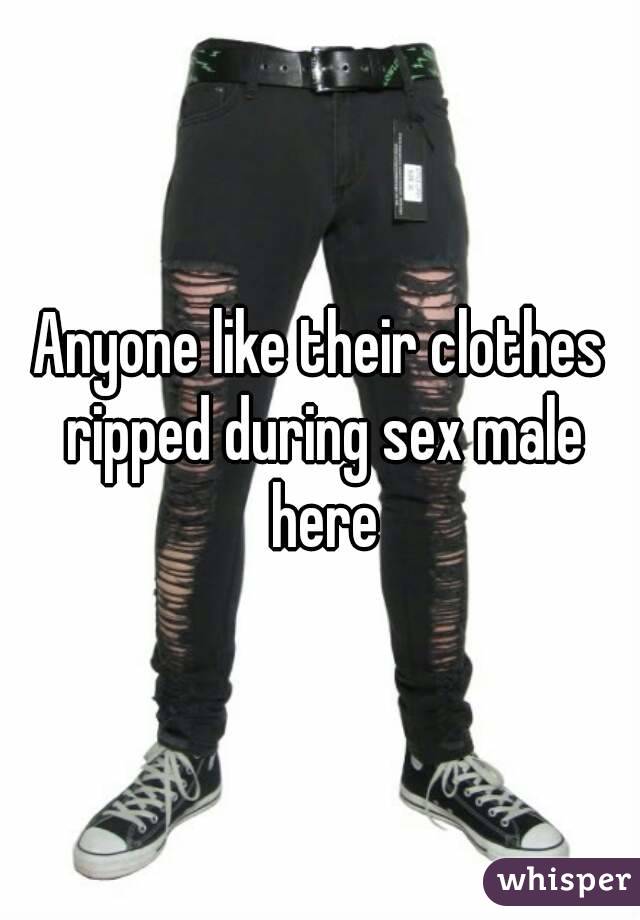 Anyone like their clothes ripped during sex male here