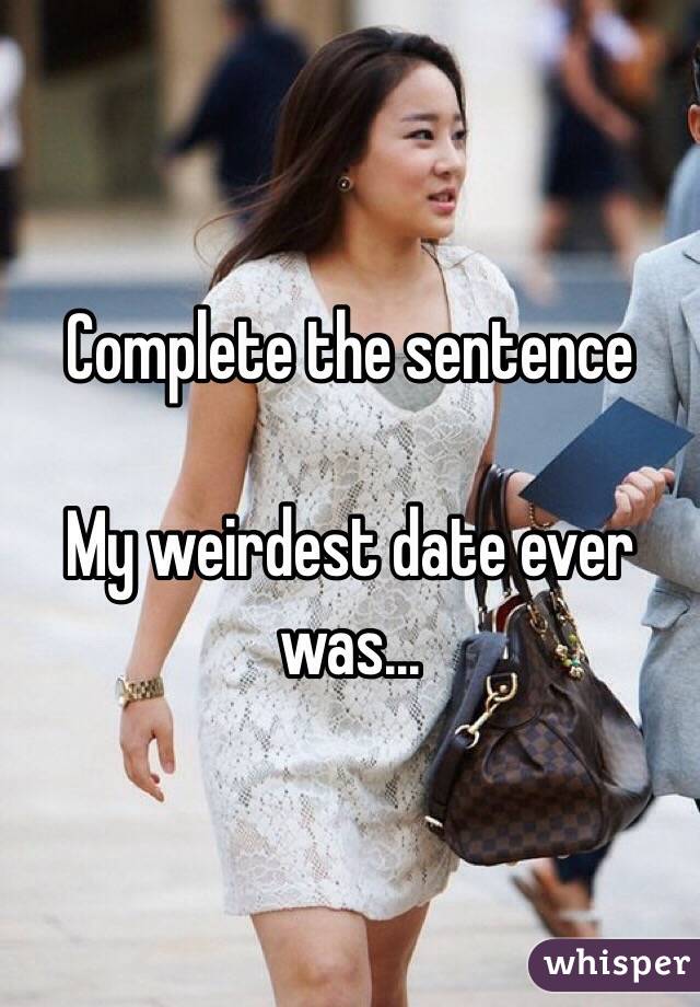 Complete the sentence 

My weirdest date ever was...