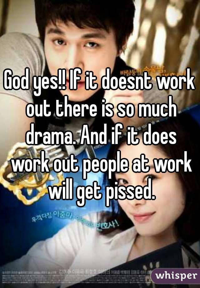 God yes!! If it doesnt work out there is so much drama. And if it does work out people at work will get pissed.