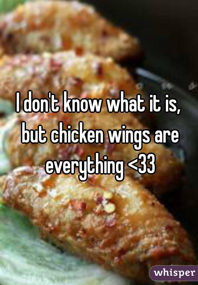 I don't know what it is, but chicken wings are everything <33