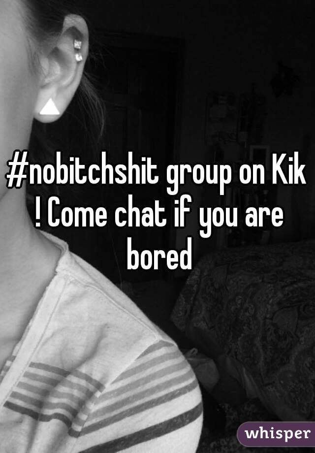#nobitchshit group on Kik ! Come chat if you are bored