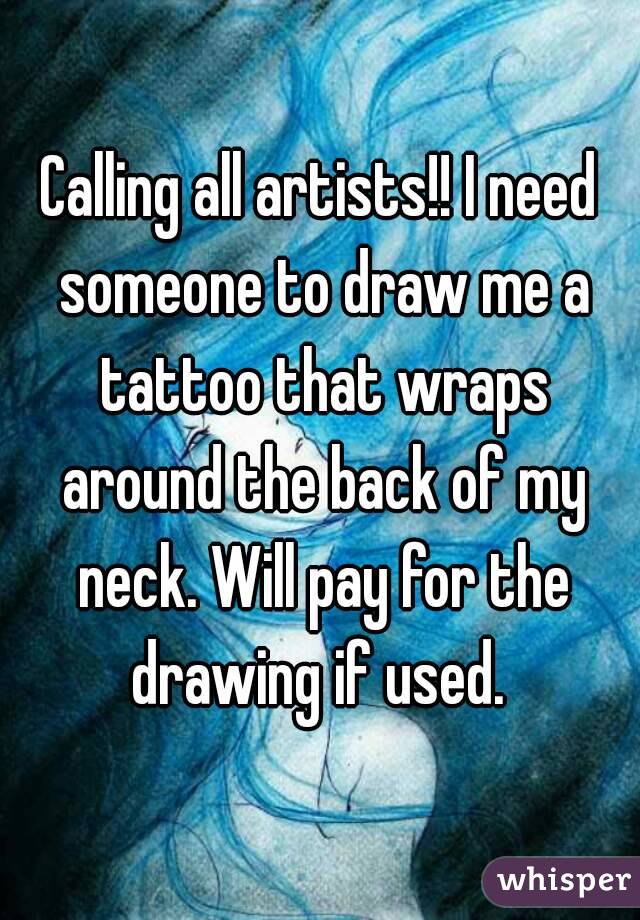 Calling all artists!! I need someone to draw me a tattoo that wraps around the back of my neck. Will pay for the drawing if used. 