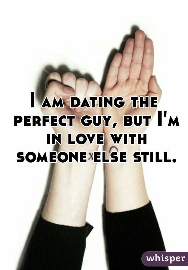 I am dating the perfect guy, but I'm in love with someone else still.