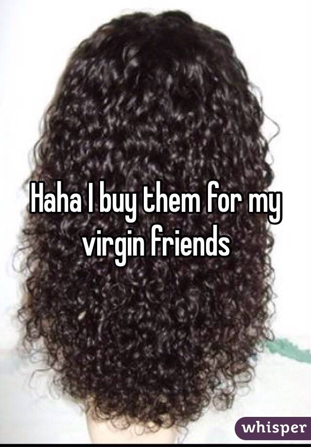 Haha I buy them for my virgin friends