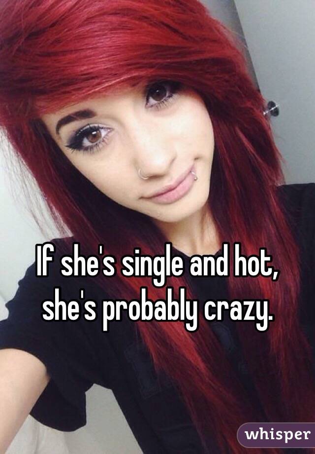 If she's single and hot, she's probably crazy.