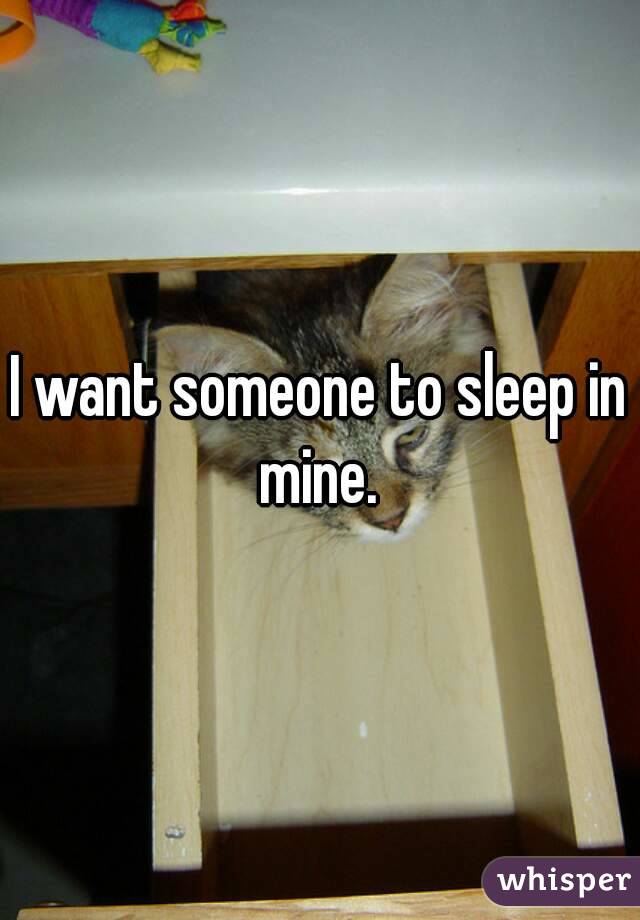 I want someone to sleep in mine. 