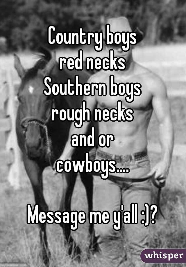 Country boys
red necks
Southern boys
rough necks
and or
cowboys....

Message me y'all :)?