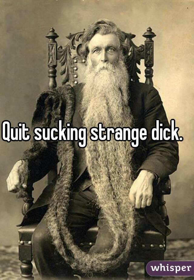 Quit sucking strange dick.  