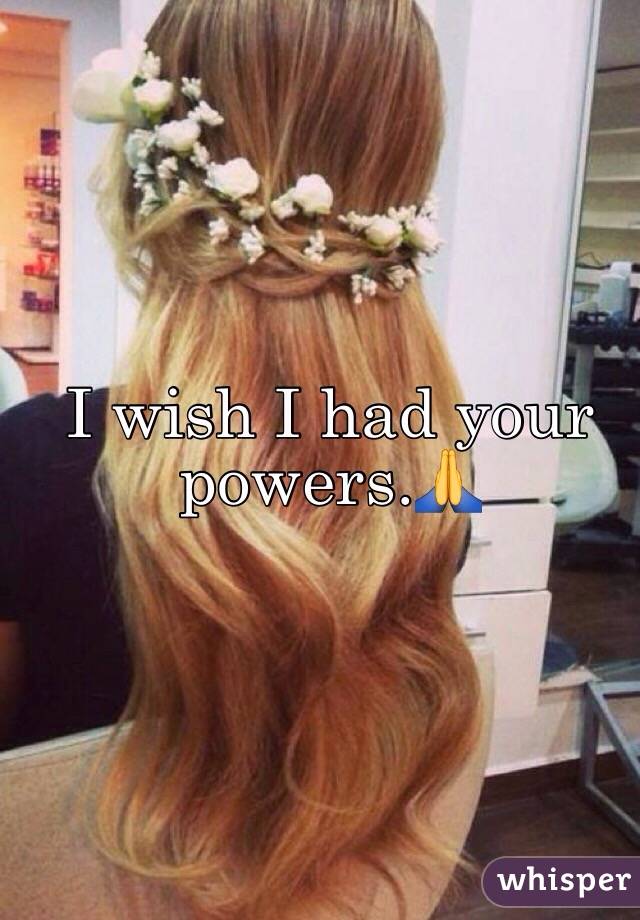 I wish I had your powers.🙏