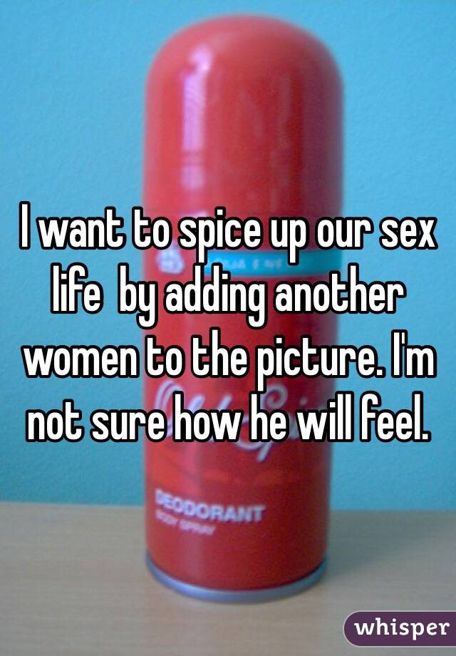 I want to spice up our sex life  by adding another women to the picture. I'm not sure how he will feel. 