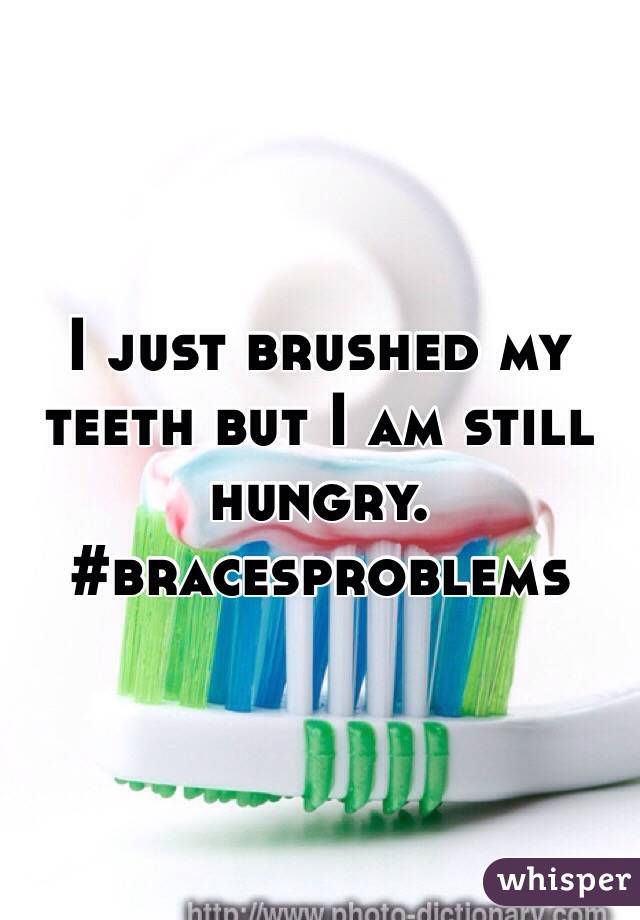 I just brushed my teeth but I am still hungry. 
#bracesproblems